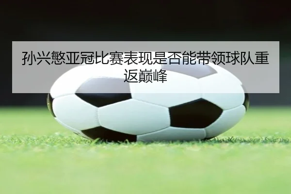 孙兴慜亚冠比赛表现是否能带领球队重返巅峰